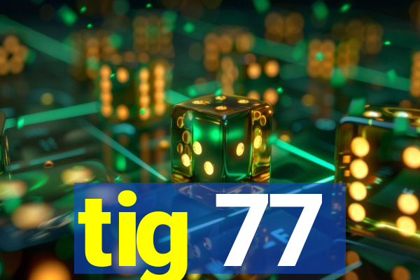 tig 77